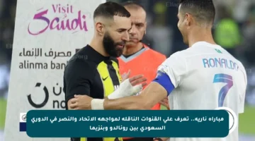 مباراة نارية.. تعرف على القنوات الناقلة لمواجهة الاتحاد والنصر في الدوري السعودي بين رونالدو وبنزيما